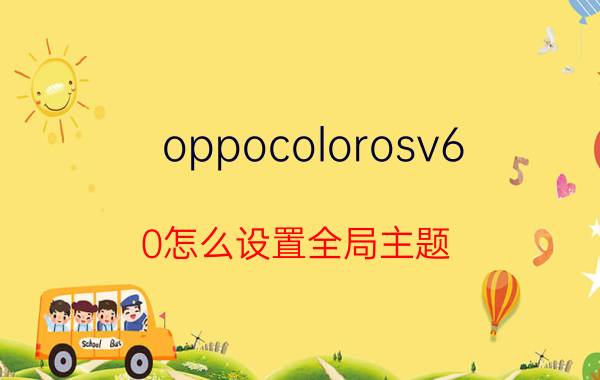 oppocolorosv6.0怎么设置全局主题 oppo如何设置主屏幕应用？